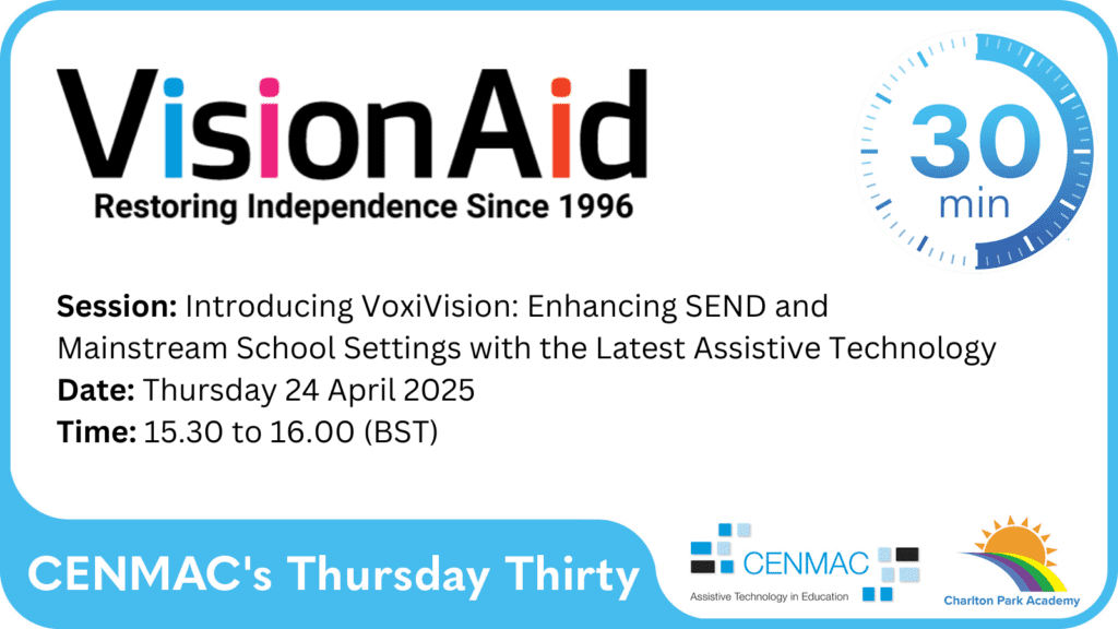 CENMAC's Thursday Thirty Session: Introducting VoxiVision: Enhancing SEND and Mainstream School Setting with the Latest Assistive Technology Date: Thursday 24 April 2025 Time: 15.30 to 16.00 (BST) CENMAC's Thursday Thirty Session: Introducting VoxiVision: Enhancing SEND and Mainstream School Setting with the Latest Assistive Technology Date: Thursday 24 April 2025 Time: 15.30 to 16.00 (BST)
