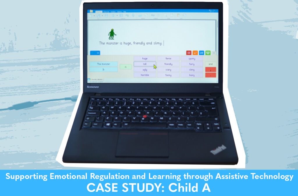 CASE STUDY: Child A Supporting Emotional Regulation and Learning through Assistive Technology CASE STUDY: Child A Supporting Emotional Regulation and Learning through Assistive Technology