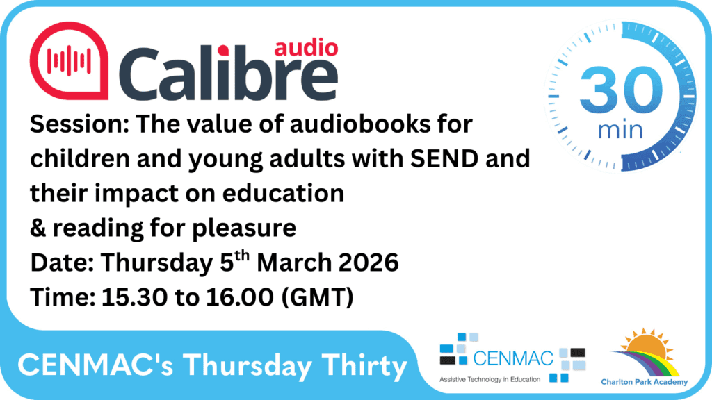 CENMAC's Thursday Thirty Session: Calibre Audio: The value of audibooks for children and young people with SEND and their impact on education and reading for pleasure. Date: Thursday 5th March 2026. Time: 15.30 to 16.00 (GMT)